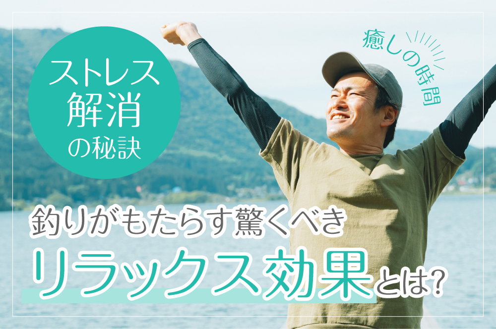 【癒やしの時間】釣りがもたらす驚くべきリラックス効果とは？ストレス解消の秘訣