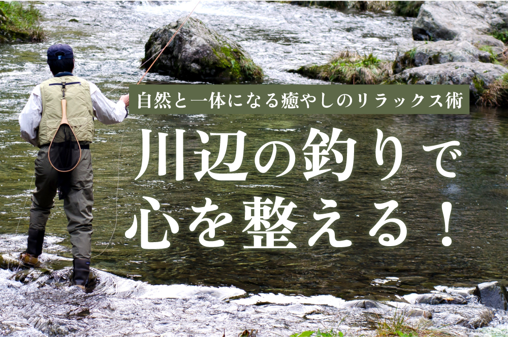 川辺の釣りで心を整える！自然と一体になる癒やしのリラックス術