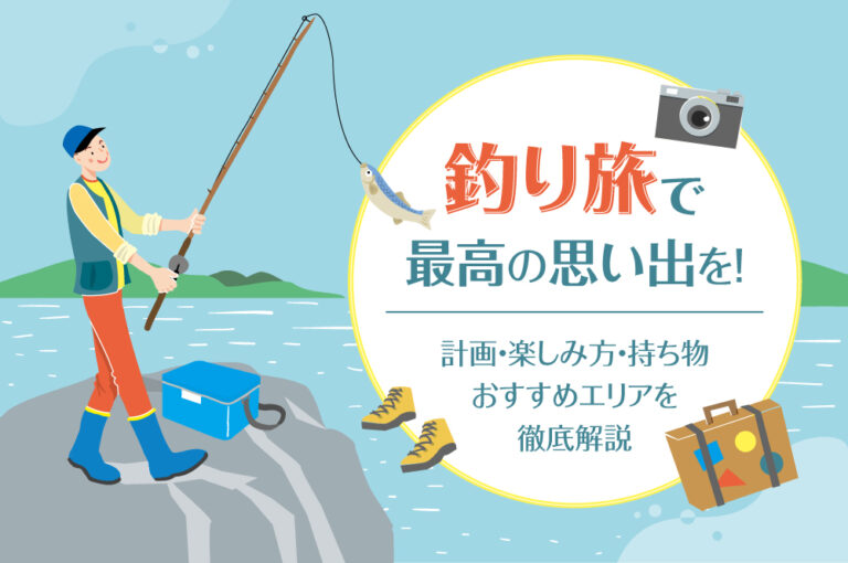釣り旅で最高の思い出を！計画・楽しみ方・持ち物・おすすめエリアを徹底解説